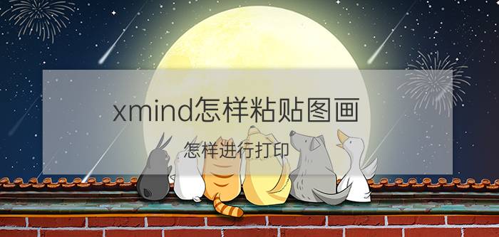 xmind怎样粘贴图画 怎样进行打印？